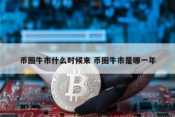 币圈下一次牛市什么时候 币圈牛市是什么时候-第1张图片-欧意下载