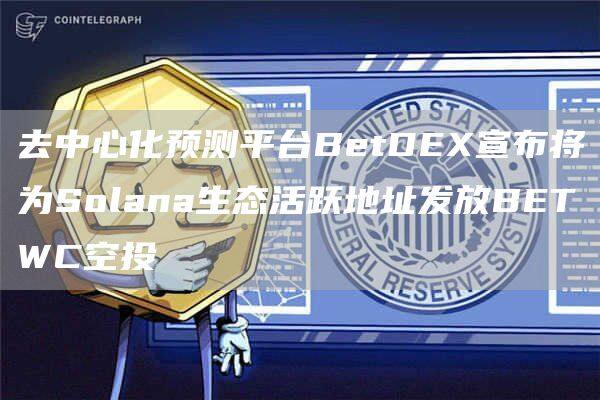 去中心化预测平台BetDE宣布将为Solana生态活跃地址发放BETWC空投-第1张图片-欧意下载