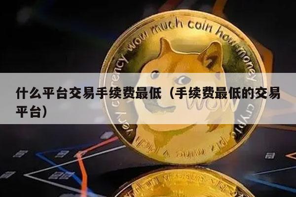 什么平台交易手续费最低（手续费最低的交易平台-第1张图片-binance下载