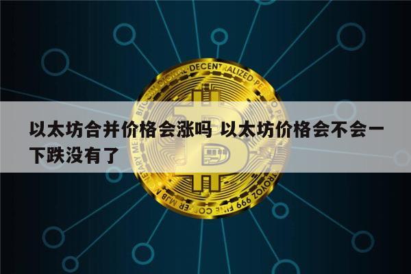 2022年以太坊还会涨价吗 以太坊合并会暴涨吗-第1张图片-欧意下载