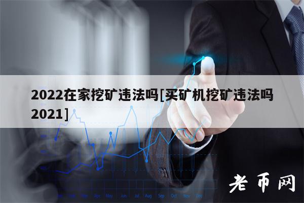 2022在家挖矿违法吗[买矿机挖矿违法吗2021]-第1张图片-binance下载