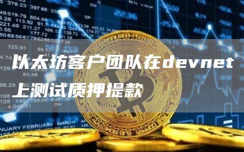 以太坊客户团队在devnet上测试质押提款-第1张图片-欧意下载