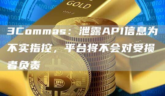 3Commas：泄露API信息为不实指控，平台将不会对受损者负责-第1张图片-欧意下载