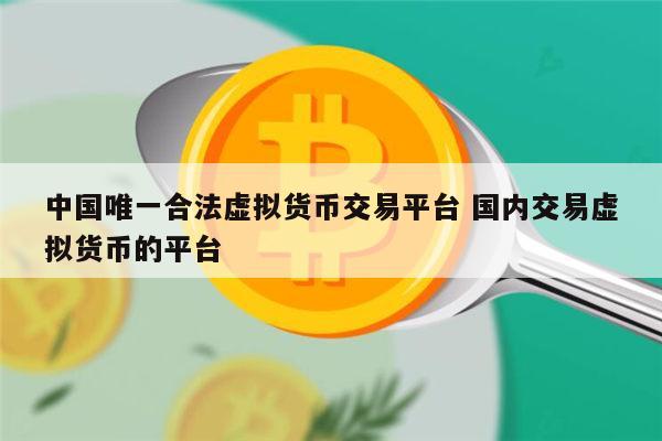 中国唯一合法虚拟货币交易平台是哪个 国内交易虚拟货币的平台最新推荐-第1张图片-欧意下载