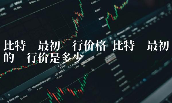 比特币最初的发行价是多少-第1张图片-binance下载