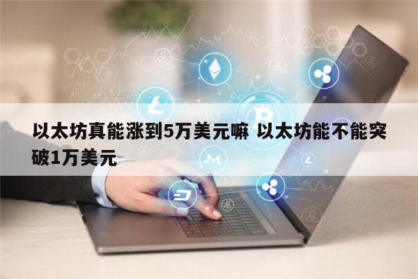 以太坊真能涨到5万美元嘛吗 以太坊最贵涨到多少-第1张图片-欧意下载