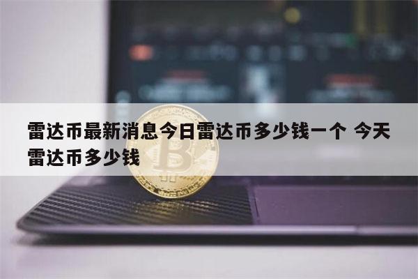 雷达币最新消息 今日雷达币多少钱-第1张图片-欧意下载