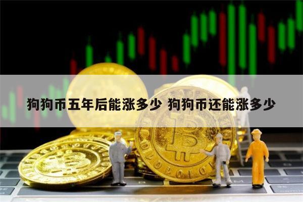 狗狗币五年后能涨多少 2022年狗狗币能涨到10元吗-第1张图片-欧意下载