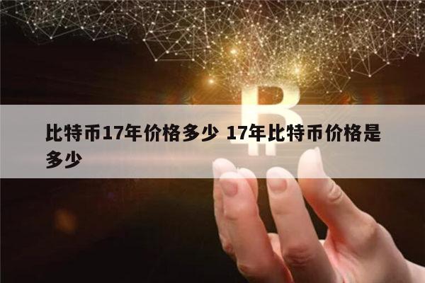比特币17年多少一个 ​比特币历史最高价格是多少-第1张图片-欧意下载