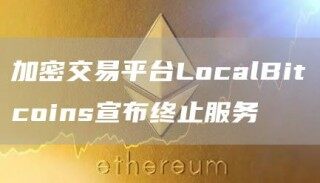 加密交易平台LocalBitcoins宣布终止服务