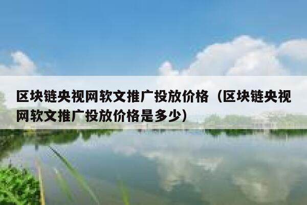 区块链央视网软文推广投放价格（区块链央视网软文推广投放价格是多少）-第1张图片-欧意下载