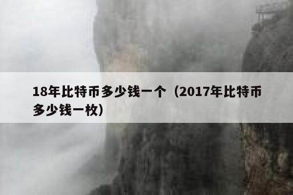18年比特币多少钱一个（2017年比特币多少钱一枚）-第1张图片-欧意下载