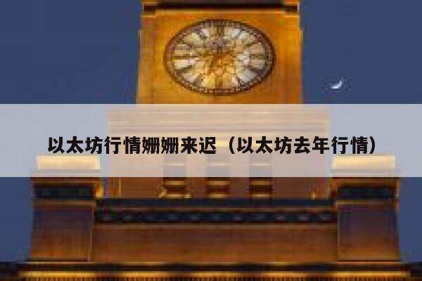 以太坊行情姗姗来迟（以太坊去年行情）-第1张图片-欧意下载