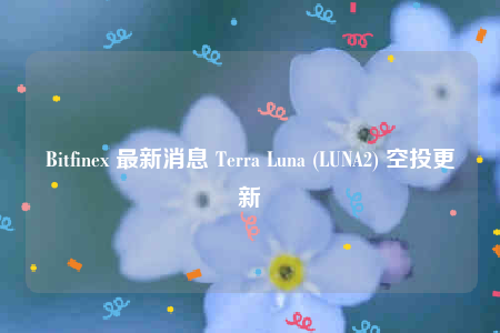 Bitfine 最新消息 Terra Luna (LUNA2) 空投更新-第1张图片-binance下载
