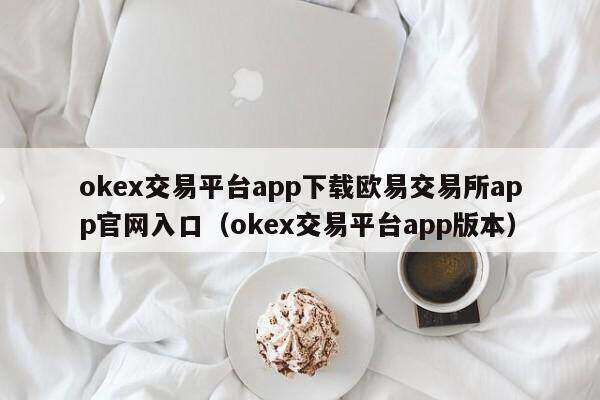 okex交易平台app下载火必交易所app官网入口_okex交易平台app版本-第2张图片-火必下载