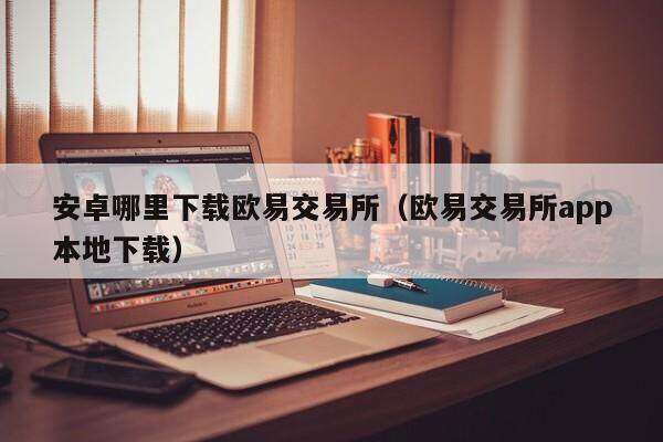 安卓哪里下载火必交易所_火必交易所app本地下载-第2张图片-火必下载