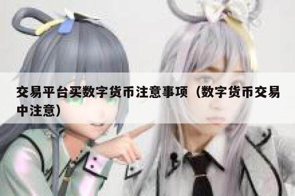 交易平台买数字货币注意事项（数字货币交易中注意）-第1张图片-欧意下载