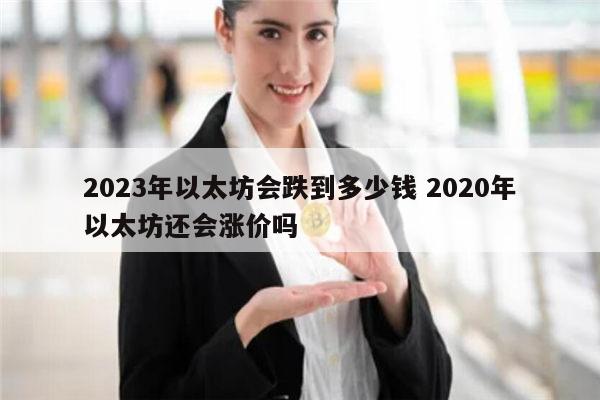 2023年以太坊会跌到多少钱 2020年以太坊跌还是涨-第1张图片-欧意下载