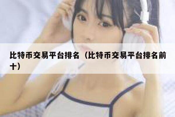 比特币交易平台排名（比特币交易平台排名前十）-第1张图片-欧意下载