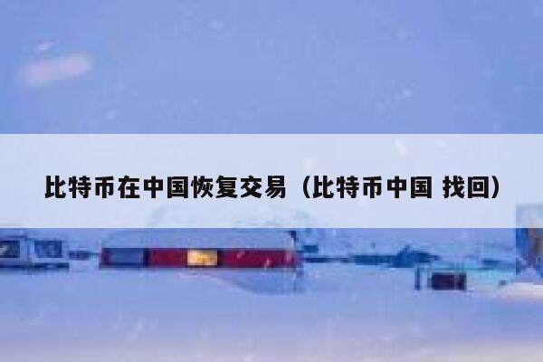 比特币在中国恢复交易（比特币中国 找回）-第1张图片-欧意下载