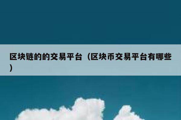 区块链的的交易平台（区块币交易平台有哪些）-第1张图片-欧意下载
