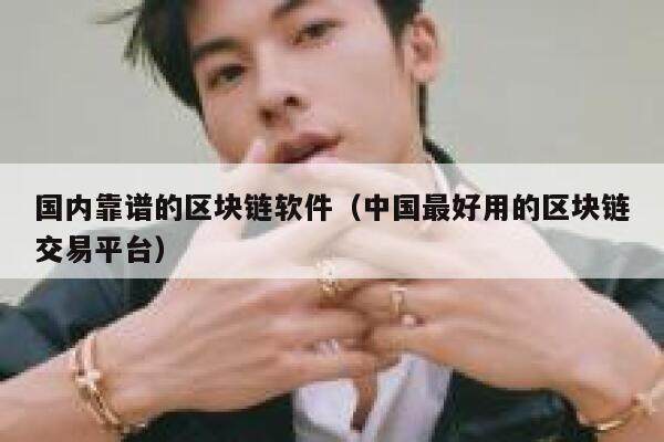 国内靠谱的区块链软件（中国最好用的区块链交易平台）-第1张图片-欧意下载