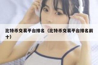 比特币交易平台排名（比特币交易平台排名前十）
