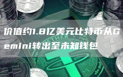 价值约1.8亿美元比特币从Gemini转出至未知钱包-第1张图片-欧意下载