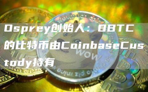 Osprey创始人：OBTC的比特币由CoinbaseCustody持有-第1张图片-欧意下载