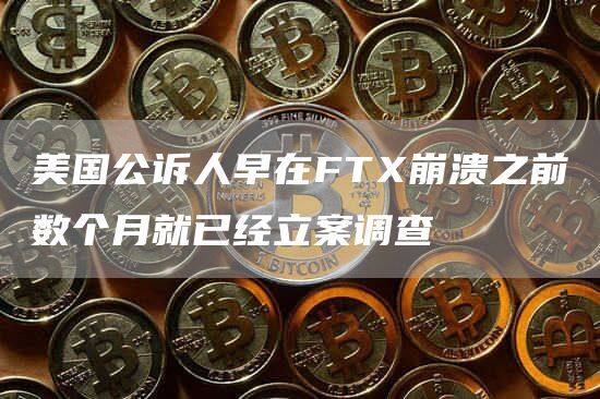 美国公诉人早在FT崩溃之前数个月就已经立案调查-第1张图片-欧意下载