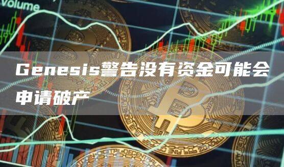 Genesis警告没有资金可能会申请破产-第1张图片-欧意下载
