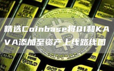 精选Coinbase将QI和KAVA添加至资产上线路线图-第1张图片-欧意下载