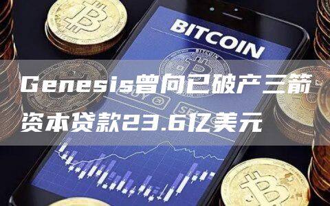 Genesis曾向已破产三箭资本贷款23.6亿美元-第1张图片-欧意下载