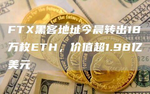FT黑客地址今晨转出18万枚ETH，价值超1.98亿美元-第1张图片-欧意下载
