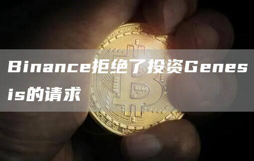 Binance拒绝了投资Genesis的请求-第1张图片-欧意下载