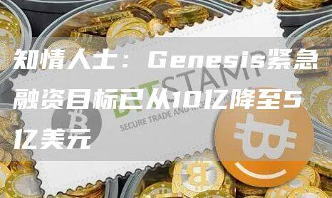 知情人士：Genesis紧急融资目标已从10亿降至5亿美元-第1张图片-欧意下载