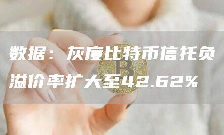 数据：灰度比特币信托负溢价率扩大至42.62%-第1张图片-欧意下载