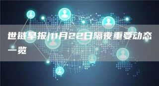 世链早报|11月22日隔夜重要动态一览