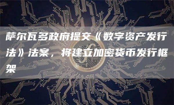萨尔瓦多政府提交《数字资产发行法》法案，将建立加密货币发行框架-第1张图片-欧意下载