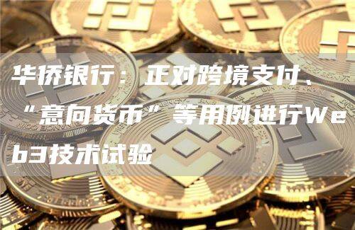华侨银行：正对跨境支付、“意向货币”等用例进行Web3技术试验-第1张图片-欧意下载
