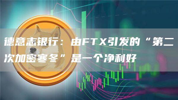 德意志银行：由FT引发的“第二次加密寒冬”是一个净利好-第1张图片-欧意下载
