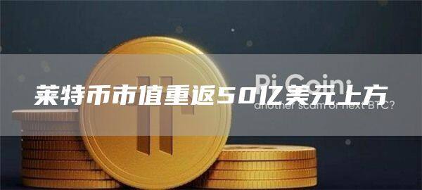 莱特币市值重返50亿美元上方-第1张图片-欧意下载