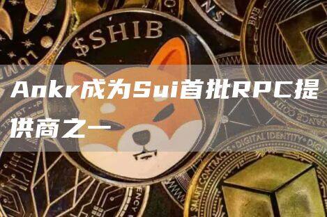 Ankr成为Sui首批RPC提供商之一-第1张图片-欧意下载