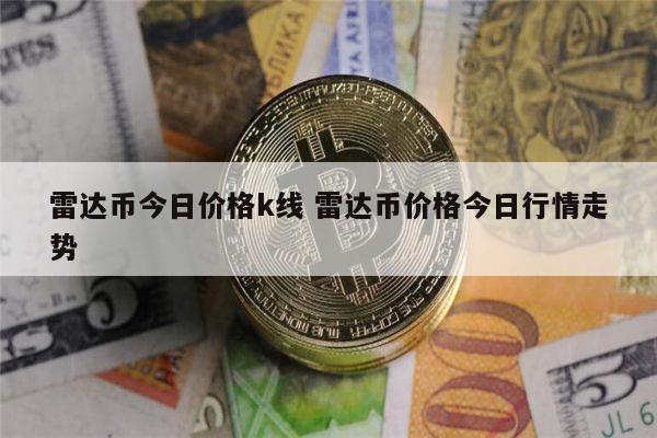 雷达币最新消息 雷达币最新价格-第1张图片-欧意下载