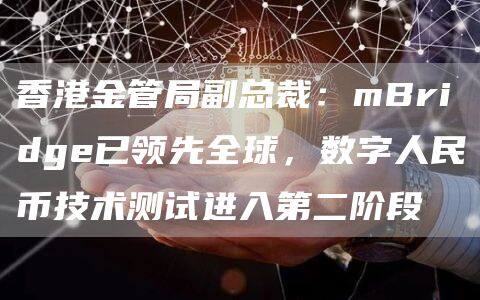 香港金管局副总裁：mBridge已领先全球，数字人民币技术测试进入第二阶段-第1张图片-欧意下载