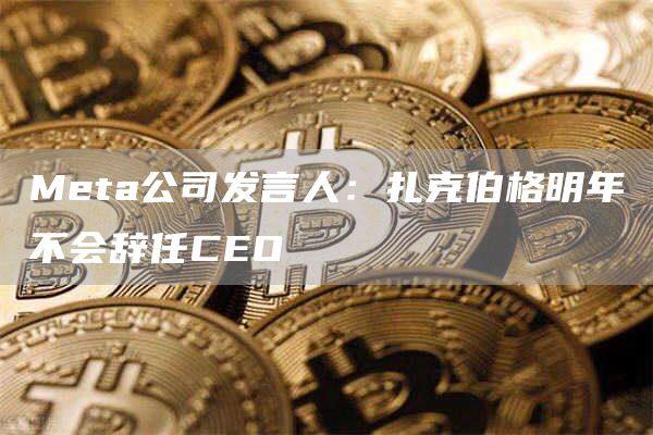 Meta公司发言人：扎克伯格明年不会辞任CEO-第1张图片-欧意下载