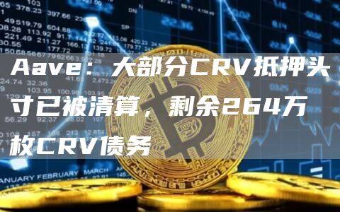 Aave：大部分CRV抵押头寸已被清算，剩余264万枚CRV债务-第1张图片-欧意下载