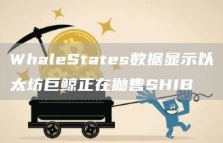 WhaleStates数据显示以太坊巨鲸正在抛售SHIB