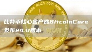 比特币核心客户端BitcoinCore发布24.0版本