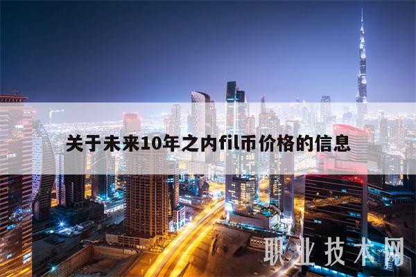 关于未来10年之内fil币价格的信息-第1张图片-binance下载